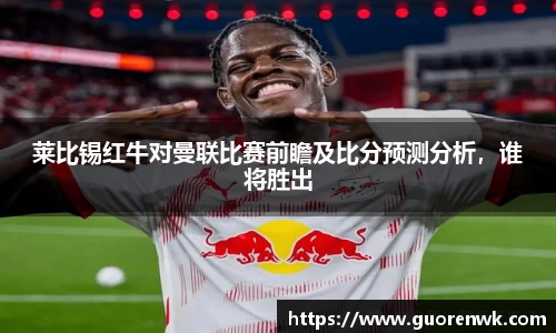 莱比锡红牛对曼联比赛前瞻及比分预测分析，谁将胜出
