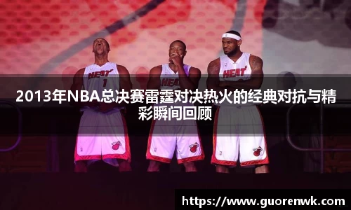 2013年NBA总决赛雷霆对决热火的经典对抗与精彩瞬间回顾