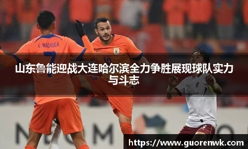 山东鲁能迎战大连哈尔滨全力争胜展现球队实力与斗志